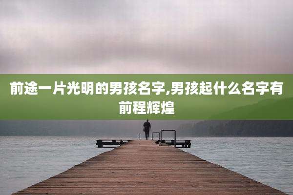 前途一片光明的男孩名字,男孩起什么名字有前程辉煌