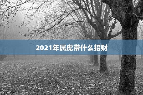 2021年属虎带什么招财