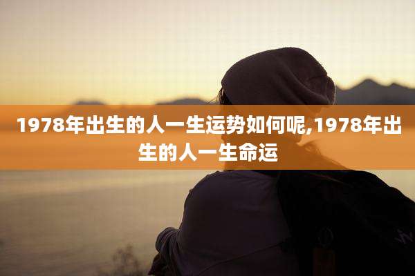 1978年出生的人一生运势如何呢,1978年出生的人一生命运