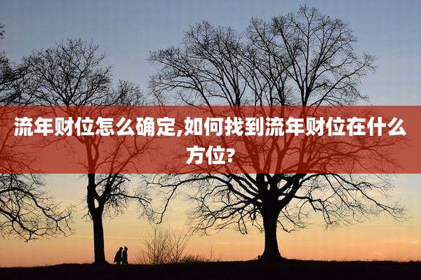 流年财位怎么确定,如何找到流年财位在什么方位?