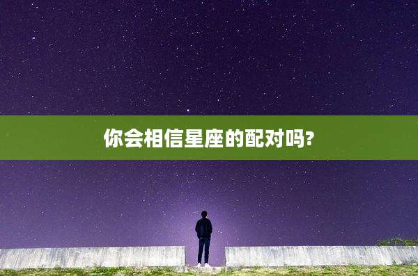 你会相信星座的配对吗?