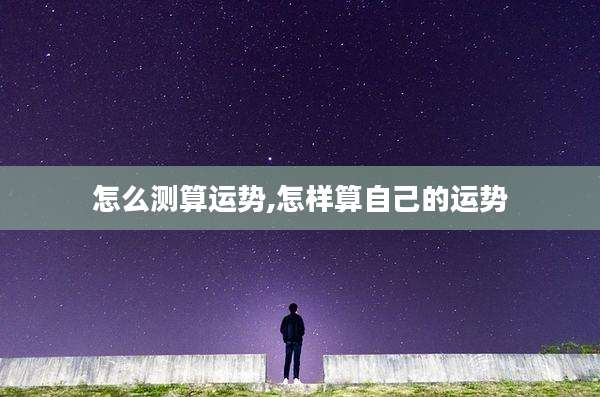 怎么测算运势,怎样算自己的运势