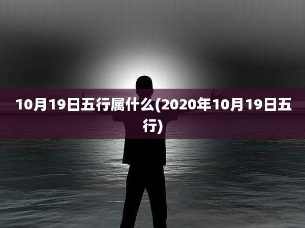 10月19日五行属什么(2020年10月19日五行)
