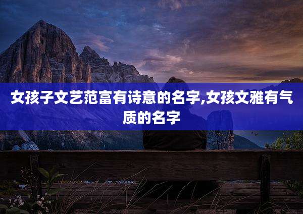 女孩子文艺范富有诗意的名字,女孩文雅有气质的名字
