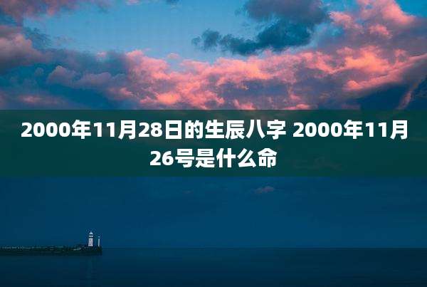 2000年11月28日的生辰八字 2000年11月26号是什么命