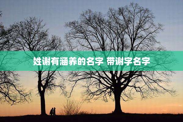 姓谢有涵养的名字 带谢字名字