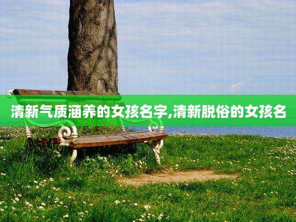 清新气质涵养的女孩名字,清新脱俗的女孩名