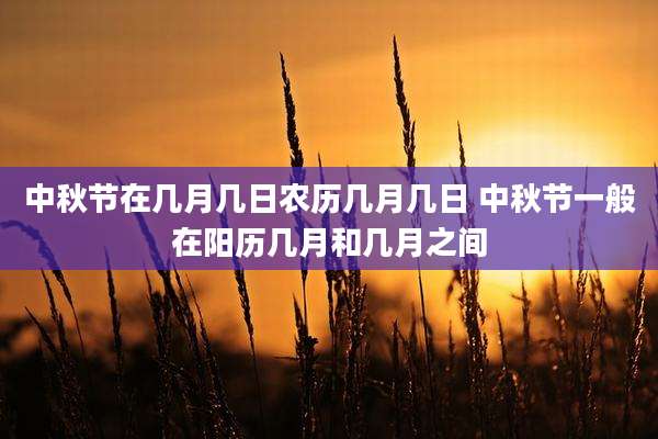 中秋节在几月几日农历几月几日 中秋节一般在阳历几月和几月之间