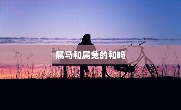 属马和属兔的和吗