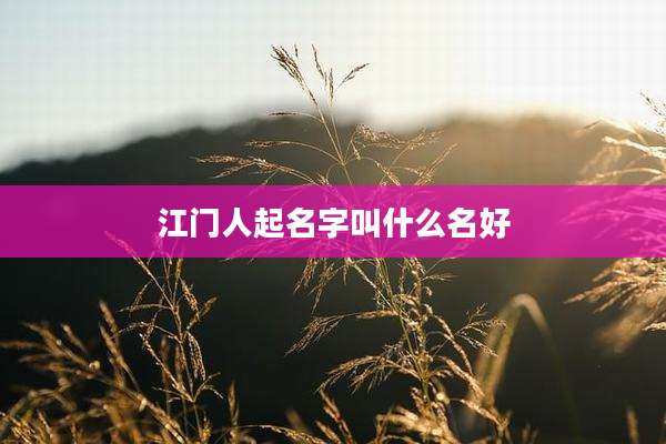 江门人起名字叫什么名好