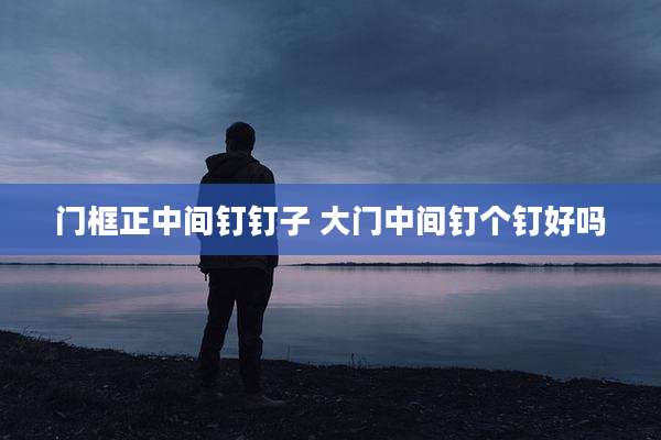 门框正中间钉钉子 大门中间钉个钉好吗