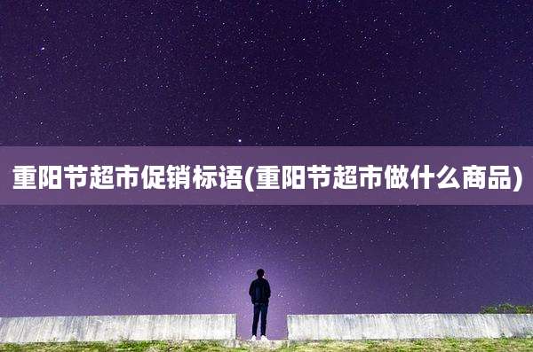 重阳节超市促销标语(重阳节超市做什么商品)