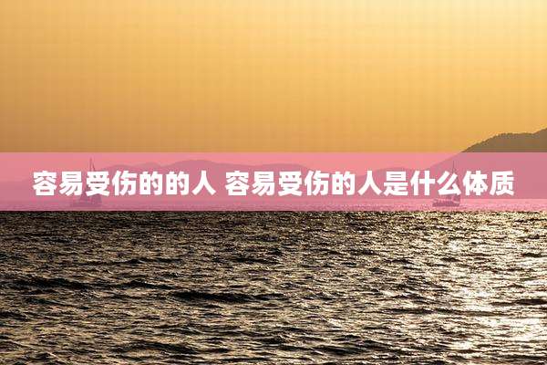 容易受伤的的人 容易受伤的人是什么体质