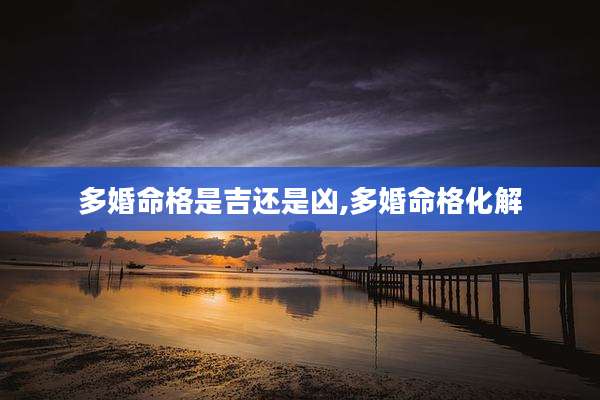 多婚命格是吉还是凶,多婚命格化解