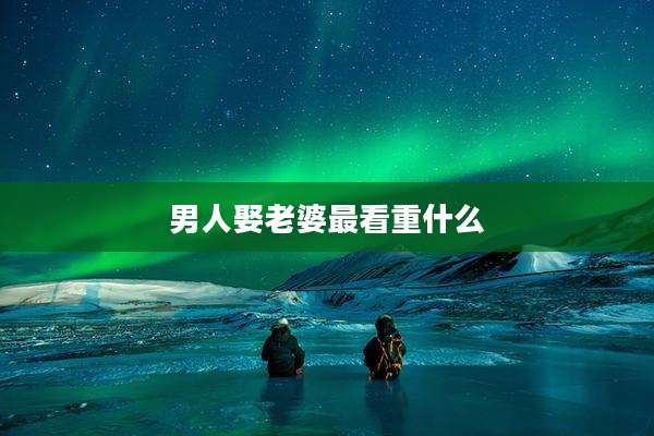男人娶老婆最看重什么