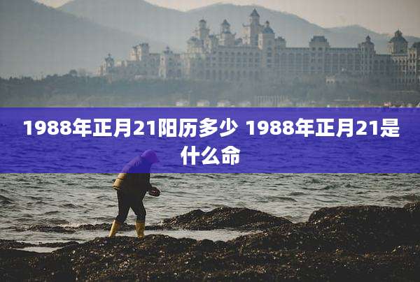 1988年正月21阳历多少 1988年正月21是什么命