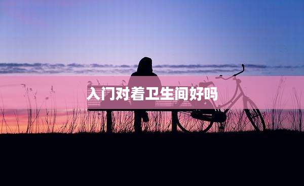 入门对着卫生间好吗