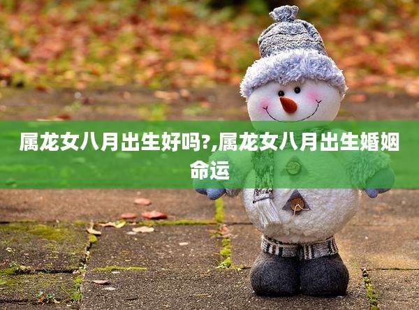 属龙女八月出生好吗?,属龙女八月出生婚姻命运