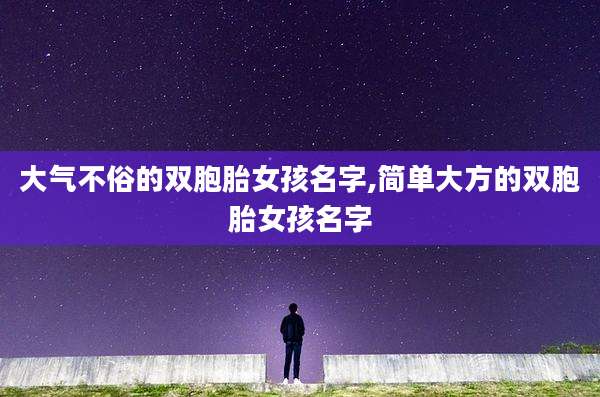 大气不俗的双胞胎女孩名字,简单大方的双胞胎女孩名字