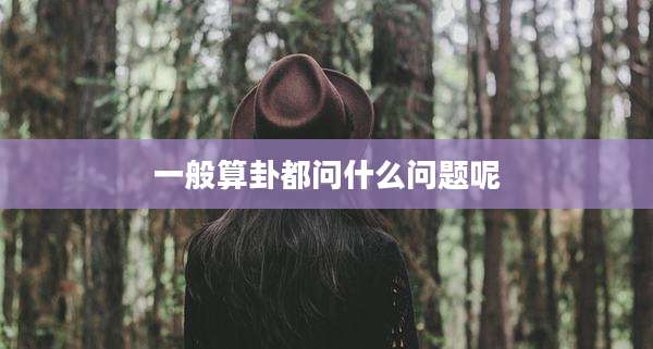 一般算卦都问什么问题呢