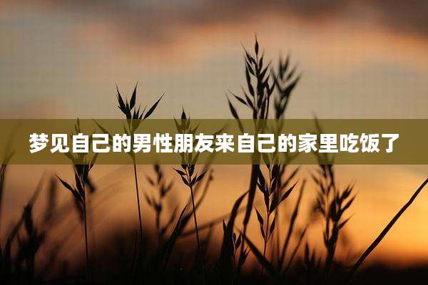 梦见自己的男性朋友来自己的家里吃饭了