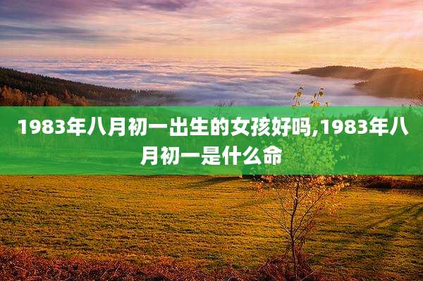 1983年八月初一出生的女孩好吗,1983年八月初一是什么命