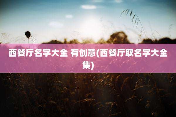 西餐厅名字大全 有创意(西餐厅取名字大全集)