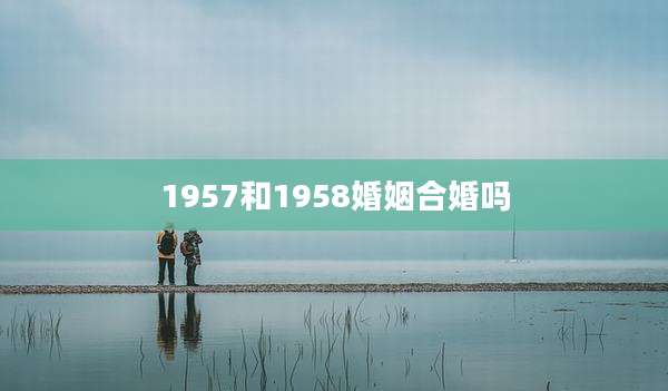 1957和1958婚姻合婚吗