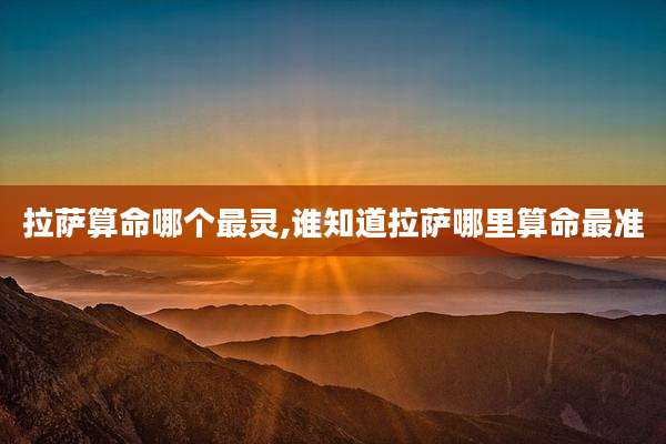 拉萨算命哪个最灵,谁知道拉萨哪里算命最准