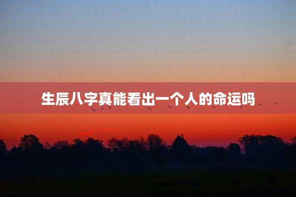 生辰八字真能看出一个人的命运吗