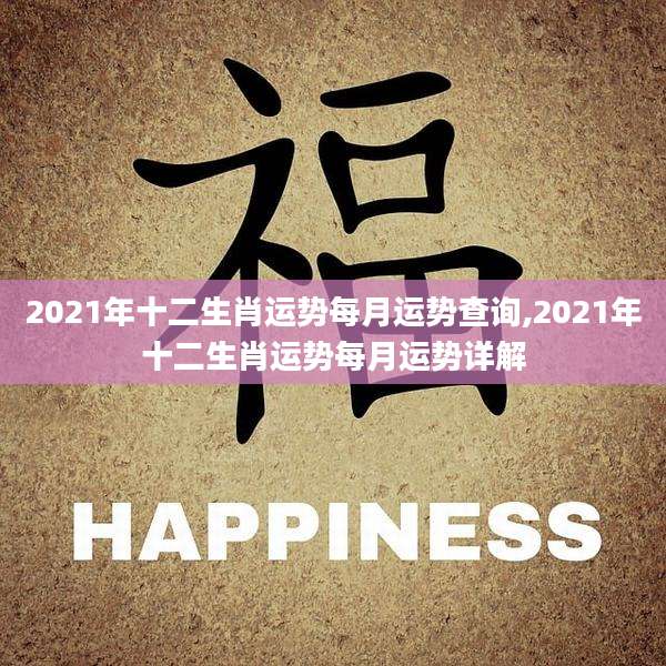 2021年十二生肖运势每月运势查询,2021年十二生肖运势每月运势详解