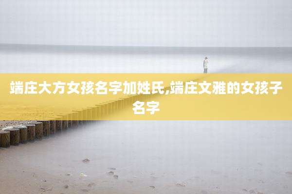 端庄大方女孩名字加姓氏,端庄文雅的女孩子名字