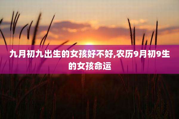 九月初九出生的女孩好不好,农历9月初9生的女孩命运