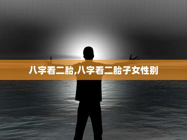 八字看二胎,八字看二胎子女性别