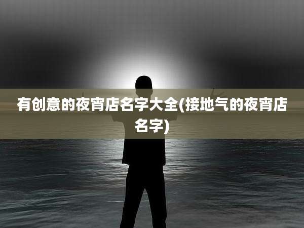 有创意的夜宵店名字大全(接地气的夜宵店名字)