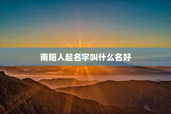 南阳人起名字叫什么名好