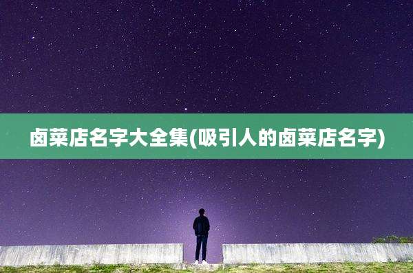 卤菜店名字大全集(吸引人的卤菜店名字)