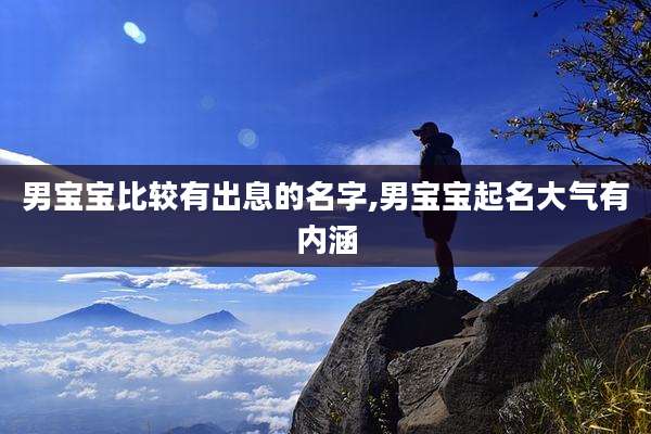 男宝宝比较有出息的名字,男宝宝起名大气有内涵