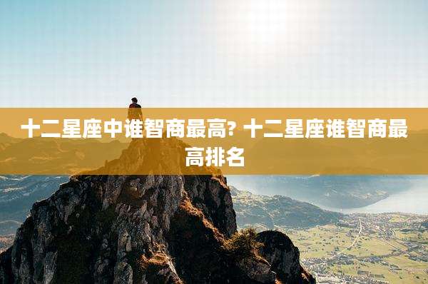 十二星座中谁智商最高? 十二星座谁智商最高排名