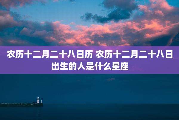 农历十二月二十八日历 农历十二月二十八日出生的人是什么星座