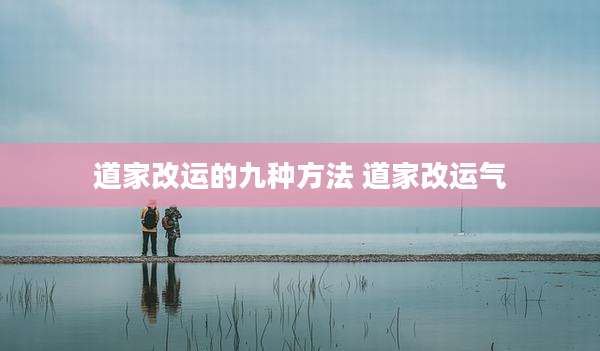 道家改运的九种方法 道家改运气