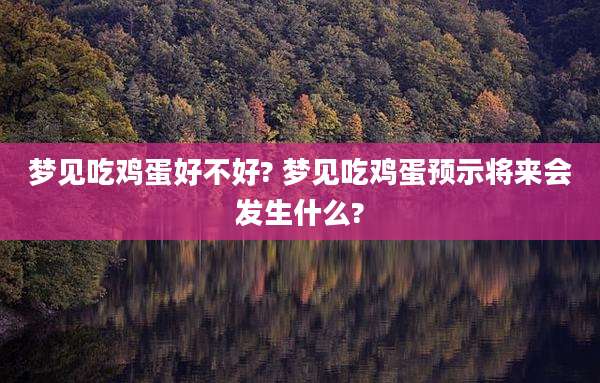 梦见吃鸡蛋好不好? 梦见吃鸡蛋预示将来会发生什么?