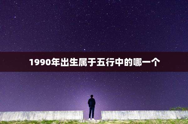 1990年出生属于五行中的哪一个