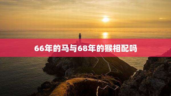 66年的马与68年的猴相配吗