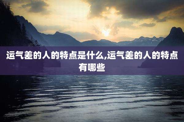 运气差的人的特点是什么,运气差的人的特点有哪些