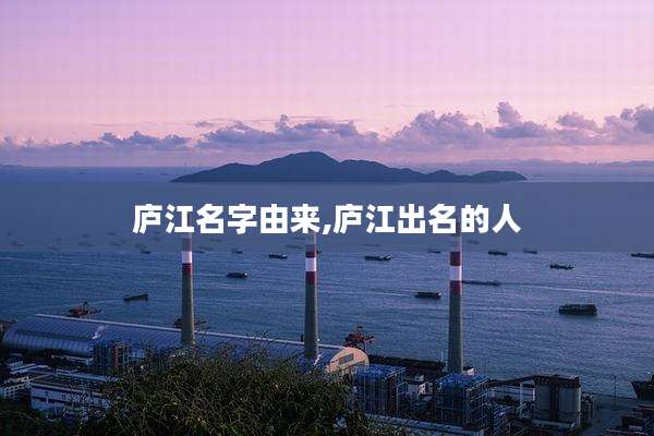 庐江名字由来,庐江出名的人