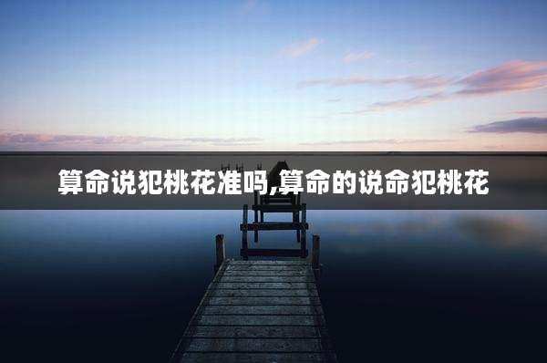 算命说犯桃花准吗,算命的说命犯桃花