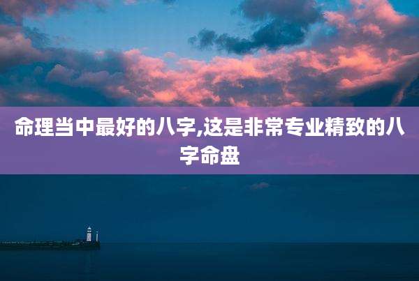 命理当中最好的八字,这是非常专业精致的八字命盘