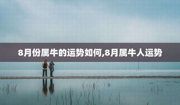 8月份属牛的运势如何,8月属牛人运势