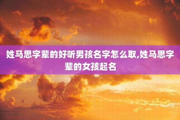姓马思字辈的好听男孩名字怎么取,姓马思字辈的女孩起名